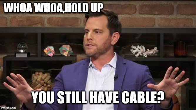 WHOA WHOA,HOLD UP YOU STILL HAVE CABLE? | made w/ Imgflip meme maker