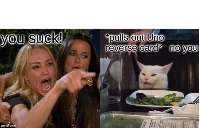 Woman Yelling At Cat Meme | you suck! *pulls out Uno reverse card*   no you | image tagged in memes,woman yelling at cat | made w/ Imgflip meme maker