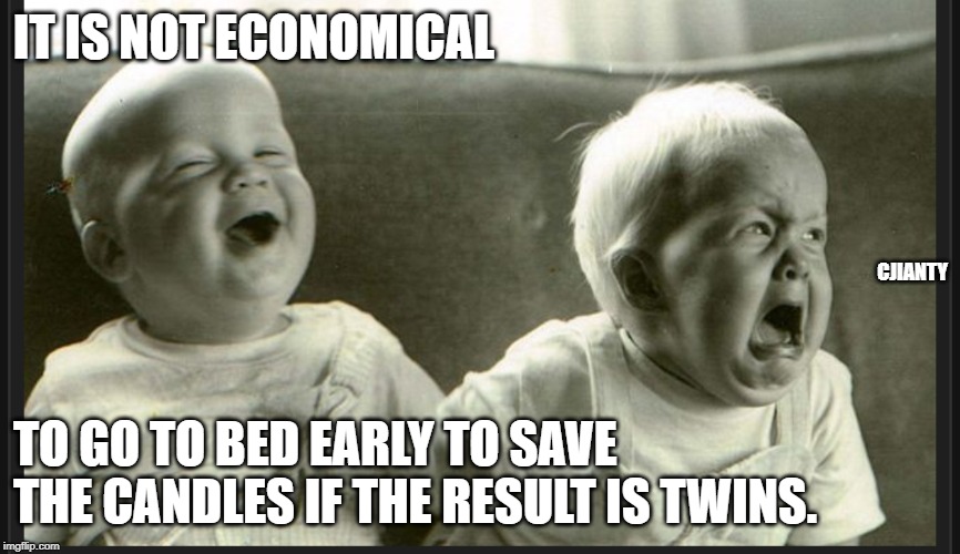 Economical | IT IS NOT ECONOMICAL; CJIANTY; TO GO TO BED EARLY TO SAVE THE CANDLES IF THE RESULT IS TWINS. | image tagged in laugh cry twin babies | made w/ Imgflip meme maker