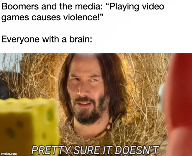 If you think video games cause violence, you're a special kind of stupid | image tagged in memes,funny,dank memes,spongebob,keanu reeves,boomers | made w/ Imgflip meme maker