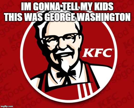 IM GONNA TELL MY KIDS THIS WAS GEORGE WASHINGTON | image tagged in imgonnatellmykids | made w/ Imgflip meme maker