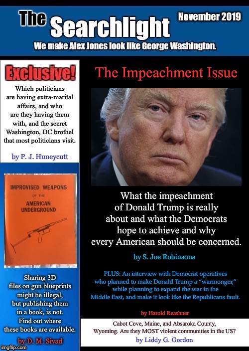 The Impeachment Issue; What the impeachment of Donald Trump is really about and what the Democrats hope to achieve and why every American should be concerned. by S. Joe Robinsons; PLUS: An interview with Democrat operatives who planned to make Donald Trump a “warmonger,” while planning to expand the war in the Middle East, and make it look like the Republicans fault. by Harold Reashner | image tagged in searchlight | made w/ Imgflip meme maker