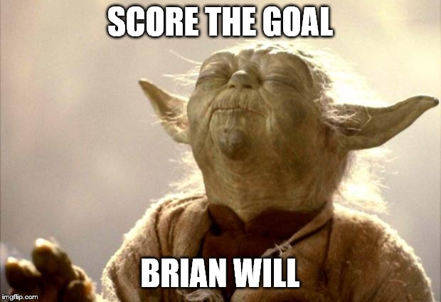 yodabutthurt | SCORE THE GOAL; BRIAN WILL | image tagged in yodabutthurt | made w/ Imgflip meme maker