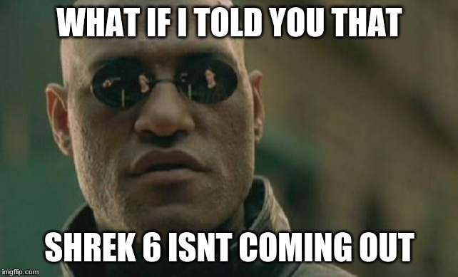 Matrix Morpheus Meme | WHAT IF I TOLD YOU THAT; SHREK 6 ISNT COMING OUT | image tagged in memes,matrix morpheus | made w/ Imgflip meme maker