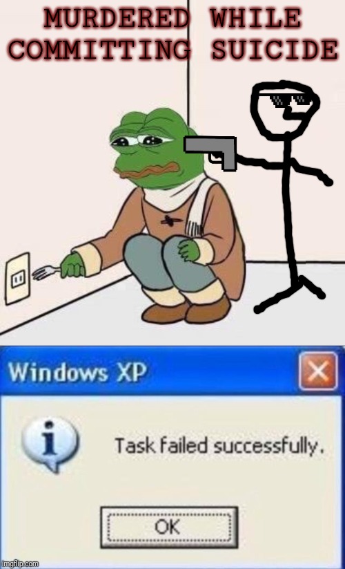 MURDERED WHILE COMMITTING SUICIDE | image tagged in sad pepe suicide,task failed successfully | made w/ Imgflip meme maker