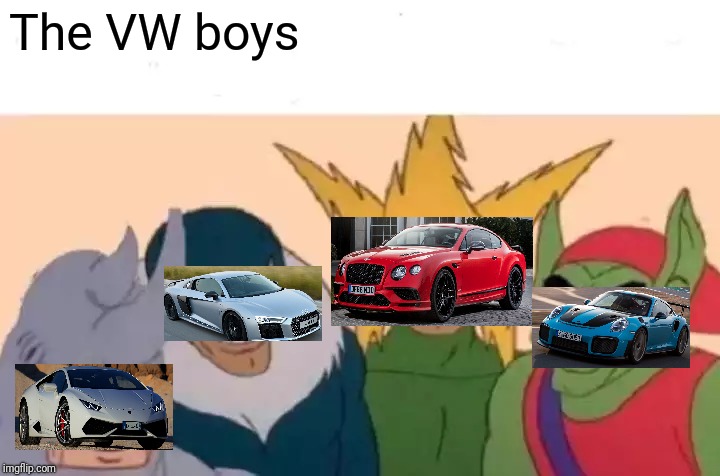 Me And The Boys Meme | The VW boys | image tagged in memes,me and the boys | made w/ Imgflip meme maker