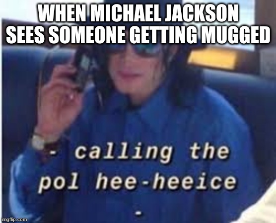 MJ lol | WHEN MICHAEL JACKSON SEES SOMEONE GETTING MUGGED | image tagged in michael jackson,police,lol | made w/ Imgflip meme maker