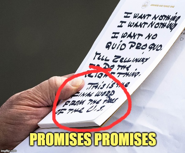 Promises made... to be broken. | PROMISES PROMISES | image tagged in trump,donald trump,trump impeachment,quid pro quo,promises,trump list | made w/ Imgflip meme maker