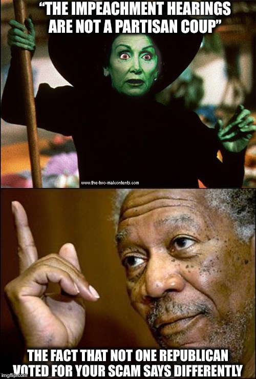 “THE IMPEACHMENT HEARINGS ARE NOT A PARTISAN COUP”; THE FACT THAT NOT ONE REPUBLICAN VOTED FOR YOUR SCAM SAYS DIFFERENTLY | image tagged in this morgan freeman,nancy pelosi,good old nancy pelosi,trump impeachment | made w/ Imgflip meme maker