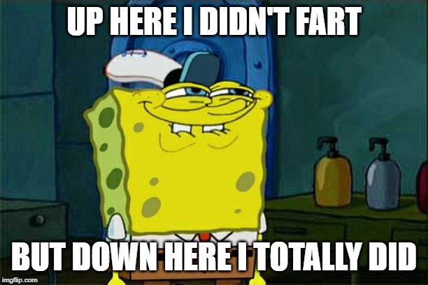 Don't You Squidward | UP HERE I DIDN'T FART; BUT DOWN HERE I TOTALLY DID | image tagged in memes,dont you squidward | made w/ Imgflip meme maker
