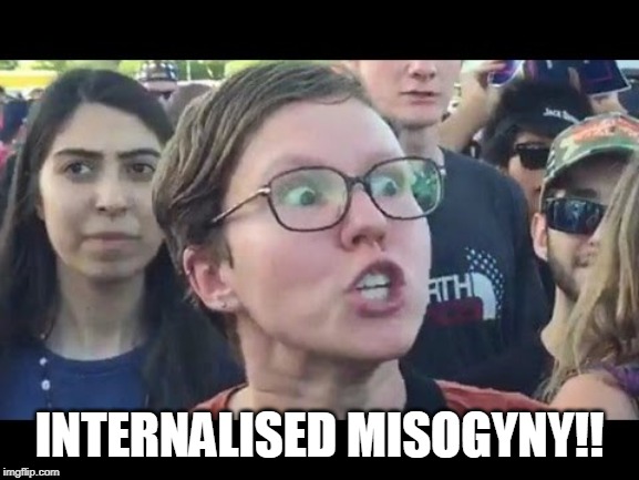 Angry sjw | INTERNALISED MISOGYNY!! | image tagged in angry sjw | made w/ Imgflip meme maker
