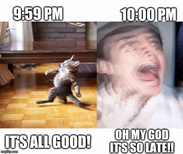10:00 PM; 9:59 PM; OH MY GOD IT'S SO LATE!! IT'S ALL GOOD! | image tagged in white screen | made w/ Imgflip meme maker