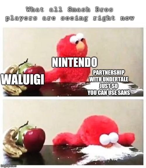 elmo cocaine | What all Smash Bros players are seeing right now; NINTENDO; PARTNERSHIP WITH UNDERTALE JUST SO YOU CAN USE SANS; WALUIGI | image tagged in elmo cocaine | made w/ Imgflip meme maker