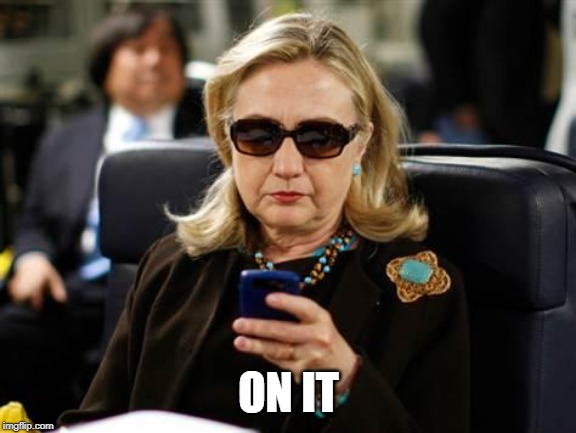 Hillary Clinton Cellphone Meme | ON IT | image tagged in memes,hillary clinton cellphone | made w/ Imgflip meme maker