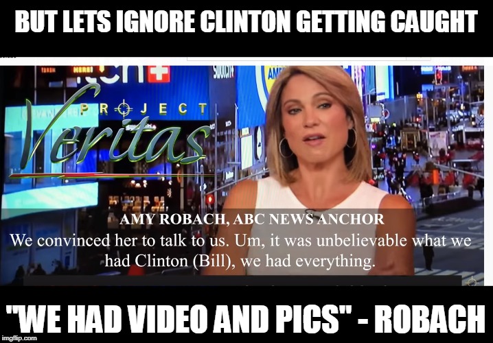 BUT LETS IGNORE CLINTON GETTING CAUGHT "WE HAD VIDEO AND PICS" - ROBACH | made w/ Imgflip meme maker