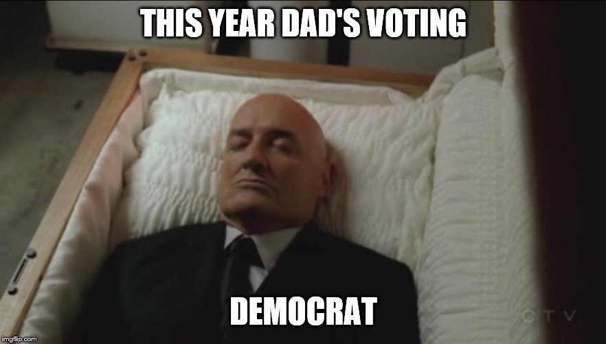 Memes, Coffin, Dead Man | THIS YEAR DAD'S VOTING; DEMOCRAT | image tagged in memes coffin dead man | made w/ Imgflip meme maker