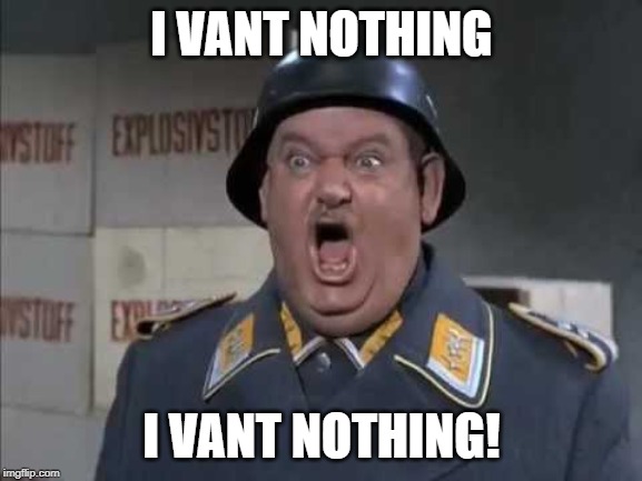 Sgt. Trump Schultz | I VANT NOTHING; I VANT NOTHING! | image tagged in sgt schultz shouting,donald trump,trump,impeach trump,impeachment | made w/ Imgflip meme maker