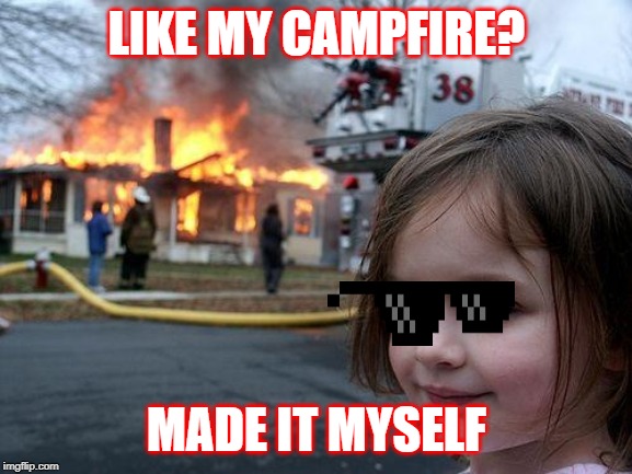 Disaster Girl | LIKE MY CAMPFIRE? MADE IT MYSELF | image tagged in memes,disaster girl | made w/ Imgflip meme maker