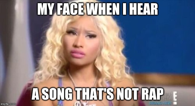 confused nicki minaj | MY FACE WHEN I HEAR; A SONG THAT'S NOT RAP | image tagged in confused nicki minaj | made w/ Imgflip meme maker