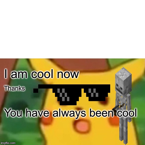 Surprised Pikachu Meme | I am cool now; Thanks; You have always been cool | image tagged in memes,surprised pikachu | made w/ Imgflip meme maker