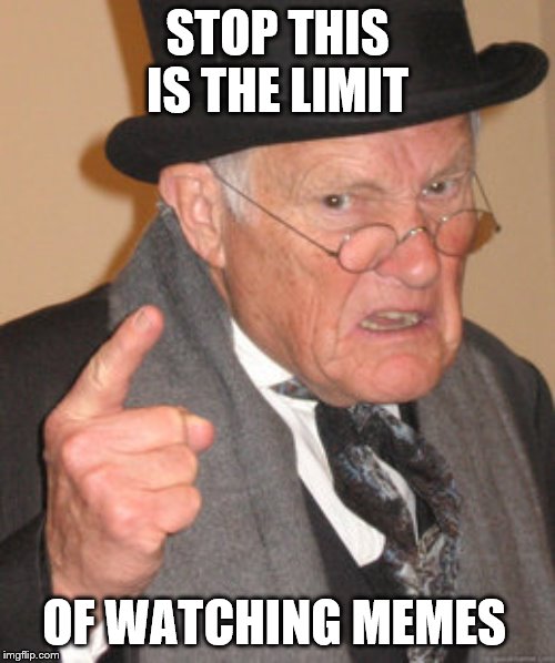 Back In My Day Meme | STOP THIS IS THE LIMIT; OF WATCHING MEMES | image tagged in memes,back in my day | made w/ Imgflip meme maker