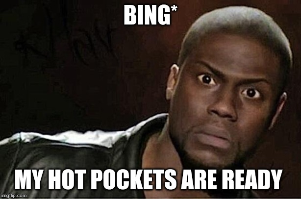 Kevin Hart Meme | BING*; MY HOT POCKETS ARE READY | image tagged in memes,kevin hart | made w/ Imgflip meme maker