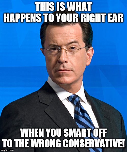 Half Ewok | THIS IS WHAT HAPPENS TO YOUR RIGHT EAR; WHEN YOU SMART OFF TO THE WRONG CONSERVATIVE! | image tagged in stephen colbert | made w/ Imgflip meme maker