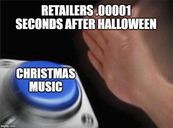 One holiday at a time please | RETAILERS .00001 SECONDS AFTER HALLOWEEN; CHRISTMAS MUSIC | image tagged in memes,blank nut button,retail,christmas,music,christmas music | made w/ Imgflip meme maker