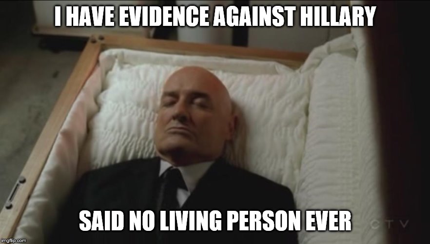 Memes, Coffin, Dead Man | I HAVE EVIDENCE AGAINST HILLARY; SAID NO LIVING PERSON EVER | image tagged in memes coffin dead man | made w/ Imgflip meme maker