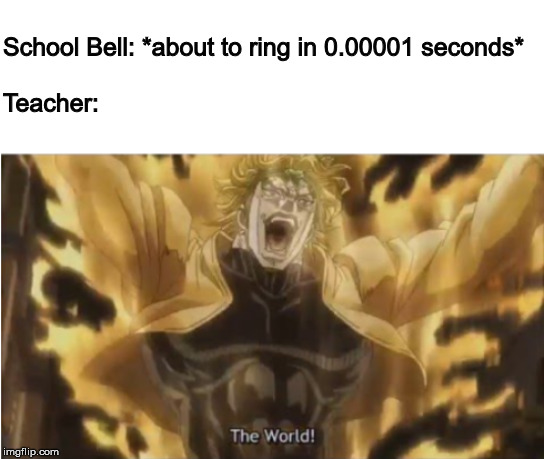 Za Warudo! | School Bell: *about to ring in 0.00001 seconds*
 
Teacher: | image tagged in za warudo | made w/ Imgflip meme maker
