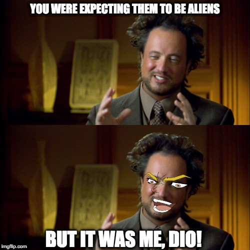 Kono Dio Da! | YOU WERE EXPECTING THEM TO BE ALIENS; BUT IT WAS ME, DIO! | image tagged in memes,ancient aliens,jojo's bizarre adventure,dio brando,kono dio da,anime | made w/ Imgflip meme maker