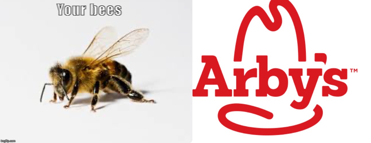 Arby’s | Your bees | image tagged in bees | made w/ Imgflip meme maker