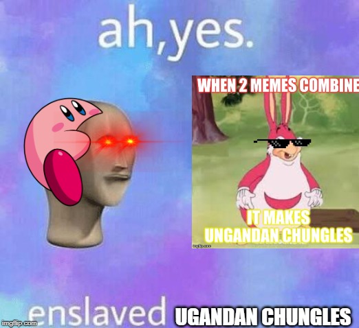 Ah Yes enslaved | UGANDAN CHUNGLES | image tagged in ah yes enslaved | made w/ Imgflip meme maker