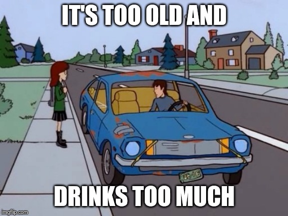 Ford Pinto | IT'S TOO OLD AND DRINKS TOO MUCH | image tagged in ford pinto | made w/ Imgflip meme maker