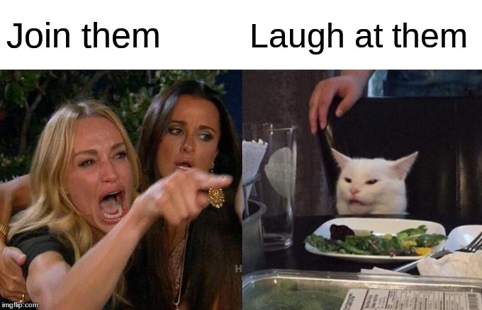 Woman Yelling At Cat Meme | Join them Laugh at them | image tagged in memes,woman yelling at cat | made w/ Imgflip meme maker