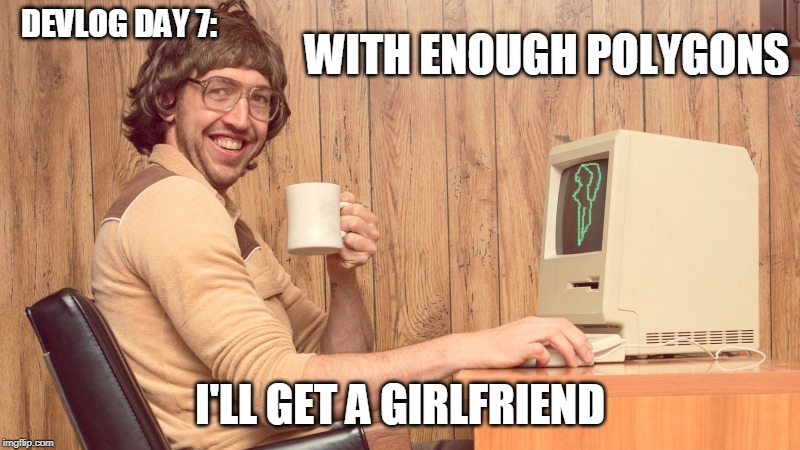 polygamous | WITH ENOUGH POLYGONS; DEVLOG DAY 7:; I'LL GET A GIRLFRIEND | image tagged in goofy working man,funny,nerd,computer,girlfriend | made w/ Imgflip meme maker