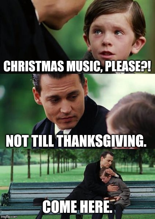Finding Neverland | CHRISTMAS MUSIC, PLEASE?! NOT TILL THANKSGIVING. COME HERE. | image tagged in memes,finding neverland | made w/ Imgflip meme maker