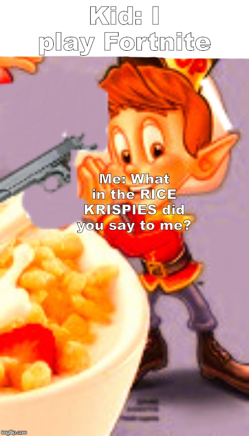 Fortnite is not Rice Krispies | Kid: I play Fortnite; Me: What in the RICE KRISPIES did you say to me? | image tagged in rice krispies,meme,fortnite,minecraft,gun | made w/ Imgflip meme maker