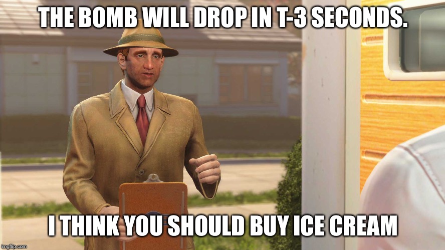 Fallout 4 Vault |  THE BOMB WILL DROP IN T-3 SECONDS. I THINK YOU SHOULD BUY ICE CREAM | image tagged in fallout 4 vault | made w/ Imgflip meme maker