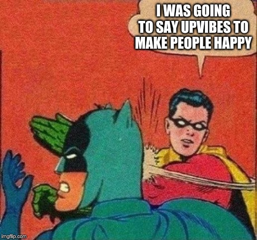 Robin Slaps Batman | I WAS GOING TO SAY UPVIBES TO MAKE PEOPLE HAPPY | image tagged in robin slaps batman | made w/ Imgflip meme maker