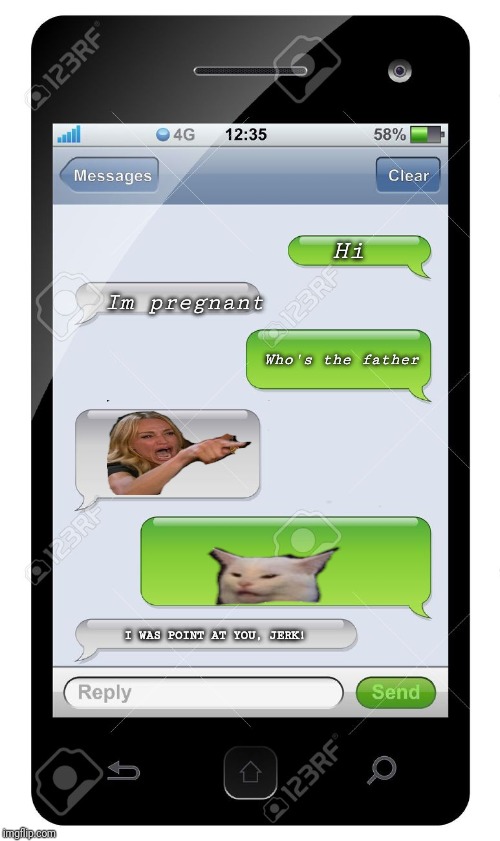 Blank text conversation | Hi; Im pregnant; Who's the father; I WAS POINT AT YOU, JERK! | image tagged in blank text conversation | made w/ Imgflip meme maker