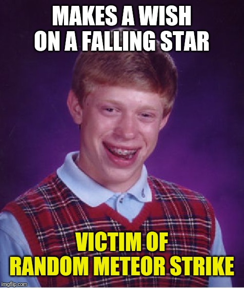 Bad Luck Brian | MAKES A WISH ON A FALLING STAR; VICTIM OF RANDOM METEOR STRIKE | image tagged in memes,bad luck brian | made w/ Imgflip meme maker