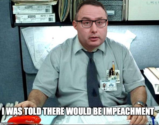 I WAS TOLD THERE WOULD BE IMPEACHMENT | image tagged in impeachment,vindman,trump | made w/ Imgflip meme maker
