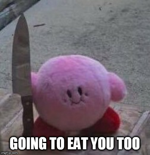 creepy kirby | GOING TO EAT YOU TOO | image tagged in creepy kirby | made w/ Imgflip meme maker