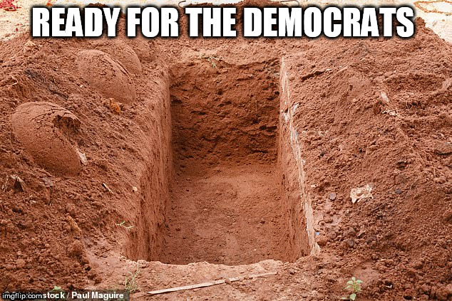 grave | READY FOR THE DEMOCRATS | image tagged in grave | made w/ Imgflip meme maker