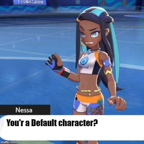 Judgmental Nessa | You'r a Default character? | image tagged in pokemon,sword,shield,nessa,gym leader | made w/ Imgflip meme maker