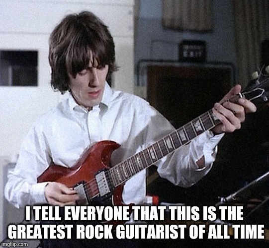 George Harrison | I TELL EVERYONE THAT THIS IS THE
 GREATEST ROCK GUITARIST OF ALL TIME | image tagged in george harrison | made w/ Imgflip meme maker