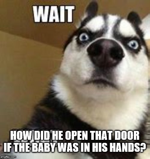 HOW DID HE OPEN THAT DOOR IF THE BABY WAS IN HIS HANDS? | made w/ Imgflip meme maker