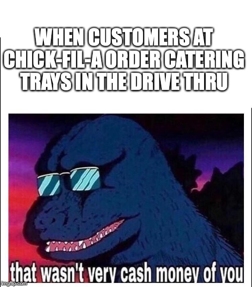 That wasn’t very cash money | WHEN CUSTOMERS AT CHICK-FIL-A ORDER CATERING TRAYS IN THE DRIVE THRU | image tagged in that wasnt very cash money | made w/ Imgflip meme maker