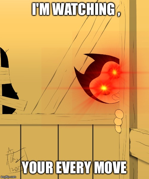 Bendy's Watching You... | I'M WATCHING , YOUR EVERY MOVE | image tagged in bendy's watching you | made w/ Imgflip meme maker